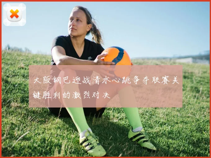 大阪钢巴迎战清水心跳争夺联赛关键胜利的激烈对决