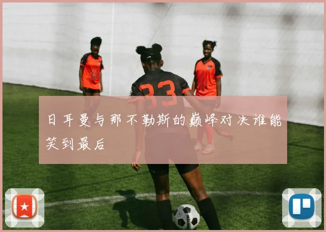 日耳曼与那不勒斯的巅峰对决谁能笑到最后