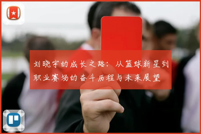刘晓宇的成长之路：从篮球新星到职业赛场的奋斗历程与未来展望
