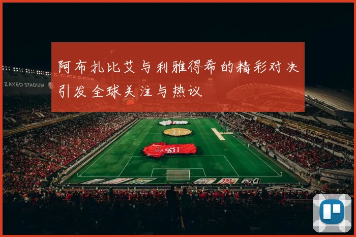 阿布扎比艾与利雅得希的精彩对决引发全球关注与热议