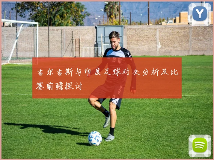 吉尔吉斯与印度足球对决分析及比赛前瞻探讨
