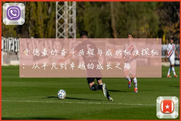 于德豪的奋斗历程与成功秘诀探秘：从平凡到卓越的成长之路