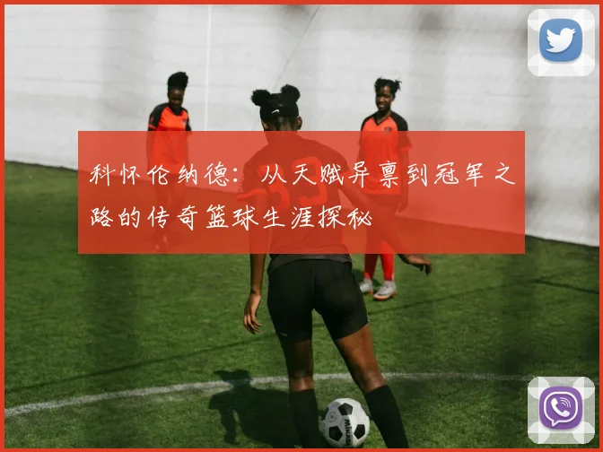 科怀伦纳德：从天赋异禀到冠军之路的传奇篮球生涯探秘