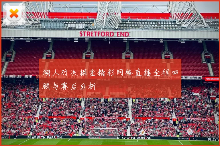 湖人对决掘金精彩网络直播全程回顾与赛后分析