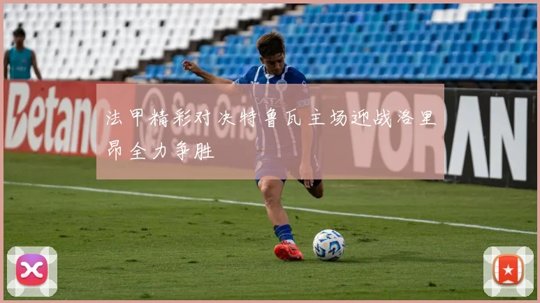 法甲精彩对决特鲁瓦主场迎战洛里昂全力争胜
