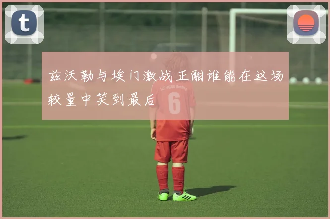 兹沃勒与埃门激战正酣谁能在这场较量中笑到最后