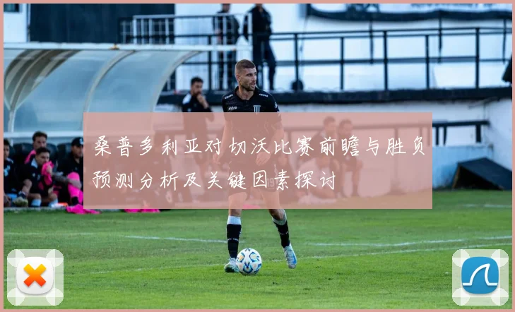 桑普多利亚对切沃比赛前瞻与胜负预测分析及关键因素探讨