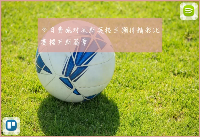 今日费城对决新英格兰期待精彩比赛揭开新篇章