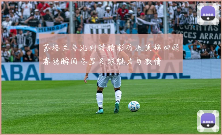 苏格兰与比利时精彩对决集锦回顾赛场瞬间尽显足球魅力与激情