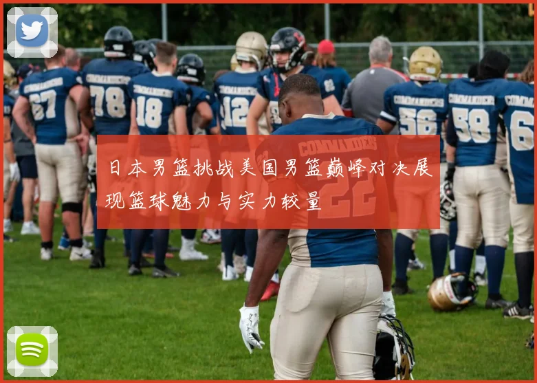 日本男篮挑战美国男篮巅峰对决展现篮球魅力与实力较量