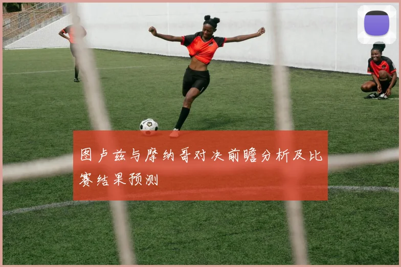 图卢兹与摩纳哥对决前瞻分析及比赛结果预测