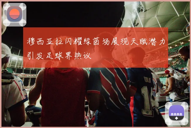 穆西亚拉闪耀绿茵场展现天赋潜力引发足球界热议