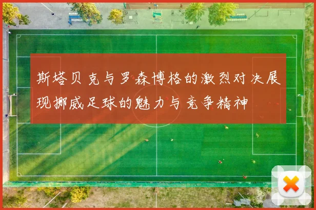 斯塔贝克与罗森博格的激烈对决展现挪威足球的魅力与竞争精神