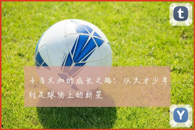 卡马文加的成长之路：从天才少年到足球场上的新星