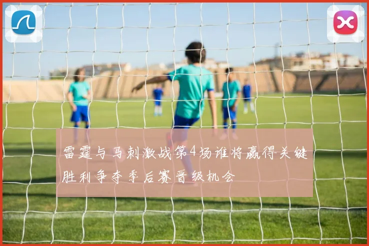 雷霆与马刺激战第4场谁将赢得关键胜利争夺季后赛晋级机会