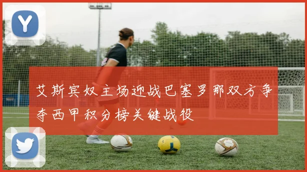 艾斯宾奴主场迎战巴塞罗那双方争夺西甲积分榜关键战役