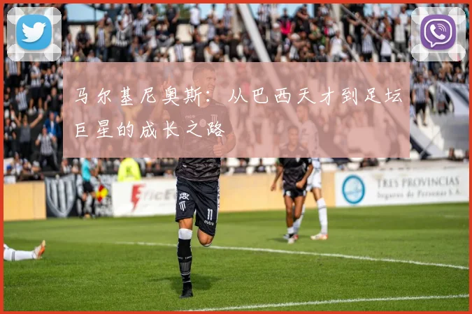 马尔基尼奥斯：从巴西天才到足坛巨星的成长之路