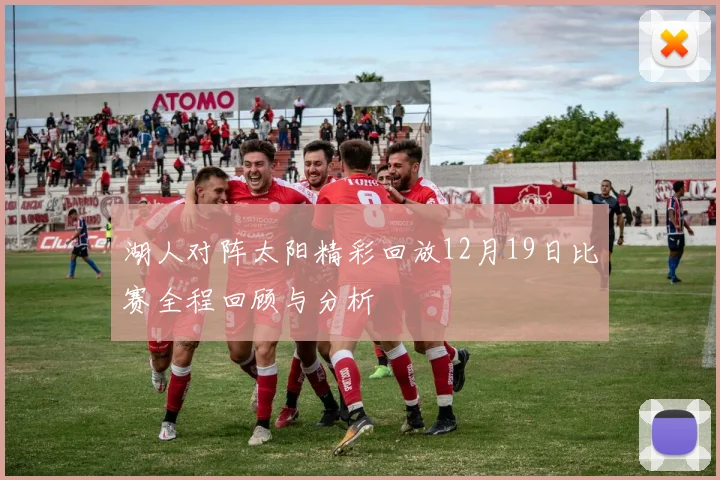 湖人对阵太阳精彩回放12月19日比赛全程回顾与分析