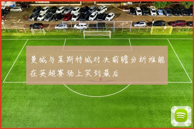 曼城与莱斯特城对决前瞻分析谁能在英超赛场上笑到最后