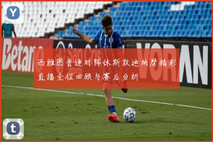 西雅图音速对阵休斯敦迪纳摩精彩直播全程回顾与赛后分析