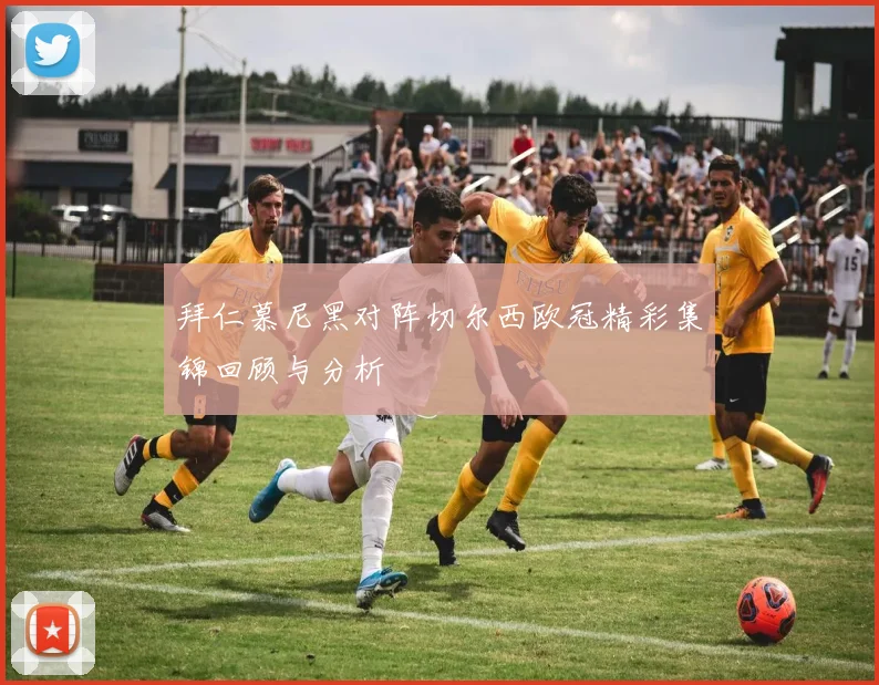 拜仁慕尼黑对阵切尔西欧冠精彩集锦回顾与分析