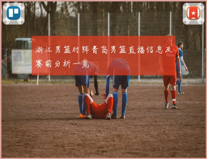 浙江男篮对阵青岛男篮直播信息及赛前分析一览