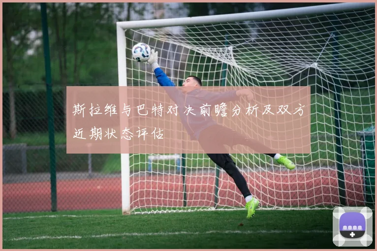 斯拉维与巴特对决前瞻分析及双方近期状态评估