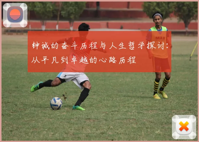 钟诚的奋斗历程与人生哲学探讨：从平凡到卓越的心路历程