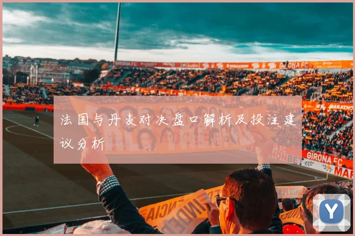 法国与丹麦对决盘口解析及投注建议分析