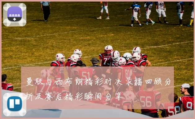 曼联与西布朗精彩对决录播回顾分析及赛后精彩瞬间分享